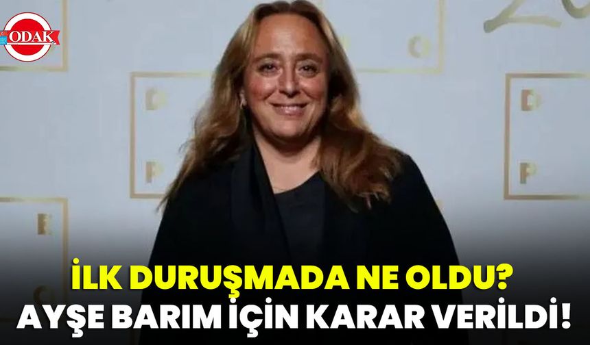 İlk Duruşmada Ne Oldu? Ayşe Barım İçin Karar Verildi!