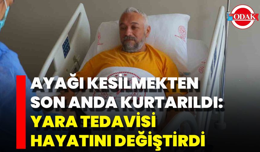 Ayağı Kesilmekten Son Anda Kurtarıldı: Yara Tedavisi Hayatını Değiştirdi