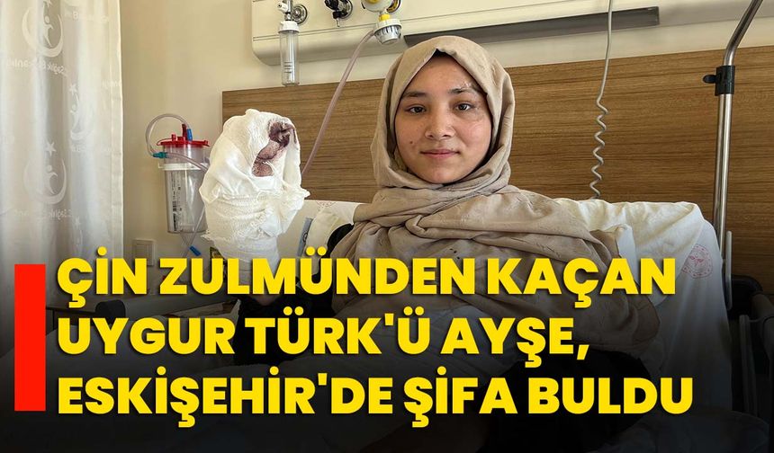 Çin zulmünden kaçan Uygur Türk'ü Ayşe, Eskişehir'de şifa buldu