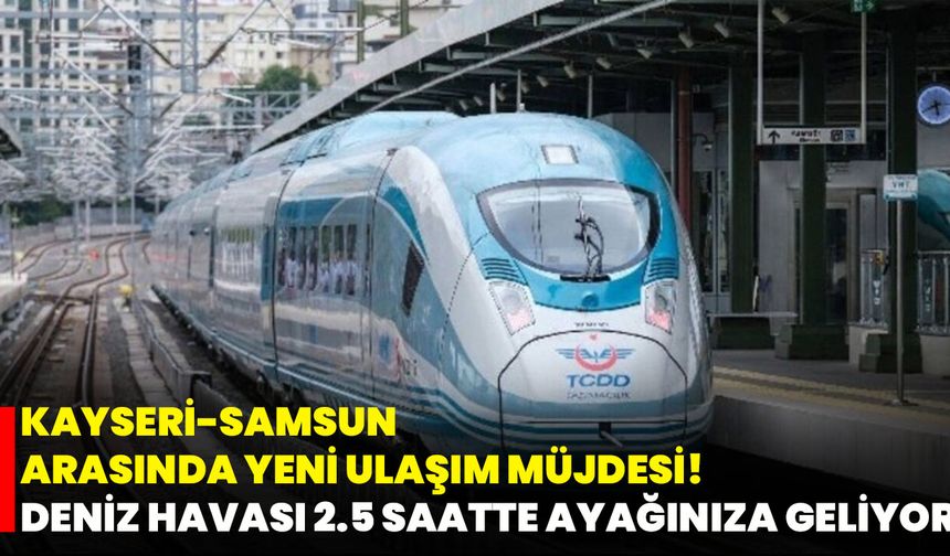 Kayseri-Samsun Arasında Yeni Ulaşım Müjdesi! Deniz Havası 2.5 Saatte Ayağınıza Geliyor
