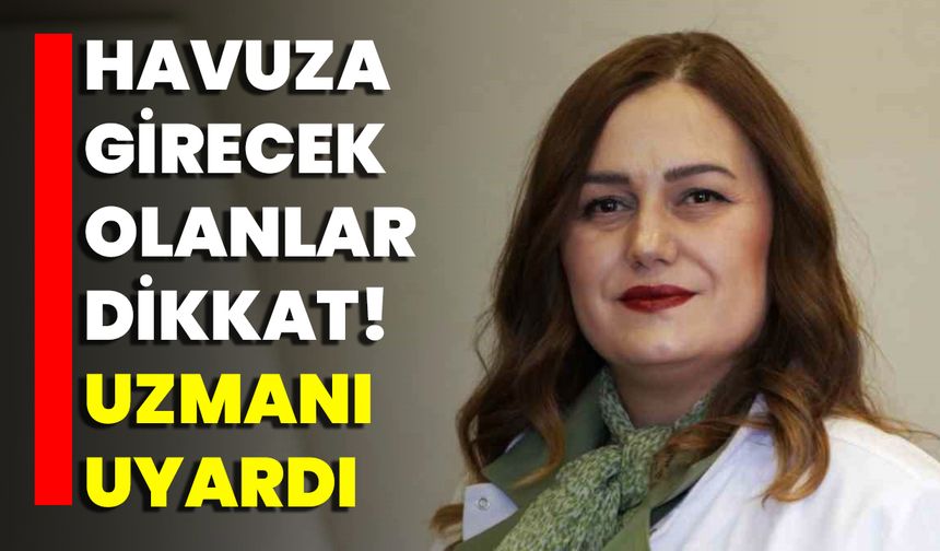 Havuza Girecek Olanlar Dikkat! Uzmanı Uyardı