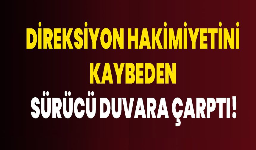 Direksiyon hakimiyetini kaybeden sürücü duvara çarptı