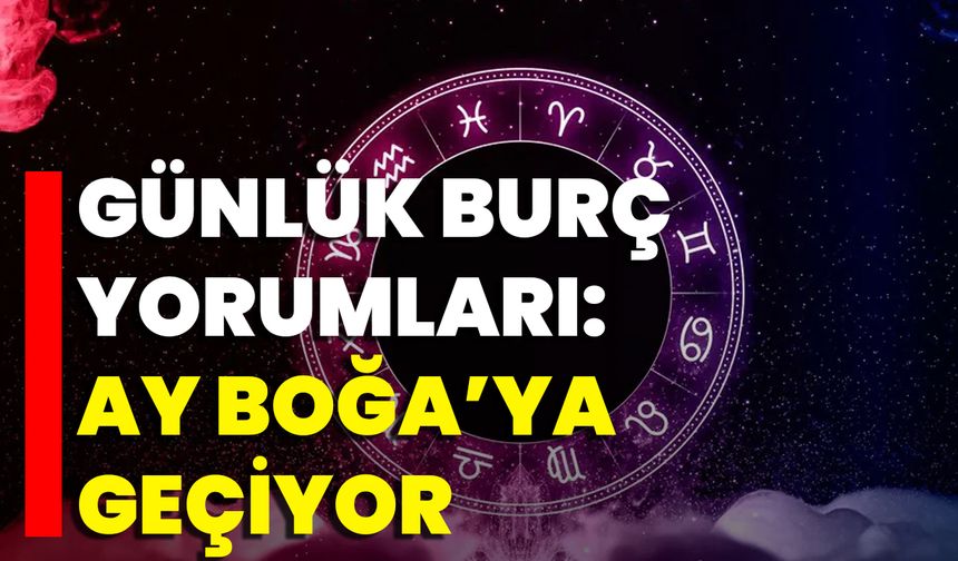 Günlük Burç Yorumları: Ay Boğa’ya Geçiyor