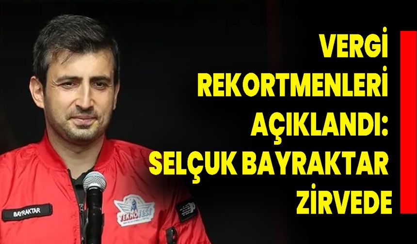 Vergi Rekortmenleri Açıklandı: Selçuk Bayraktar Zirvede