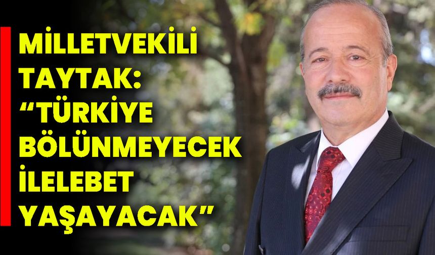Milletvekili  Taytak: “Türkiye Bölünmeyecek, İlelebet Yaşayacak”