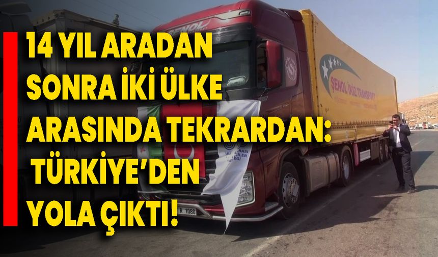 14 Yıl Aradan Sonra İki Ülke Arasında Tekrardan: Türkiye’den Yola Çıktı!