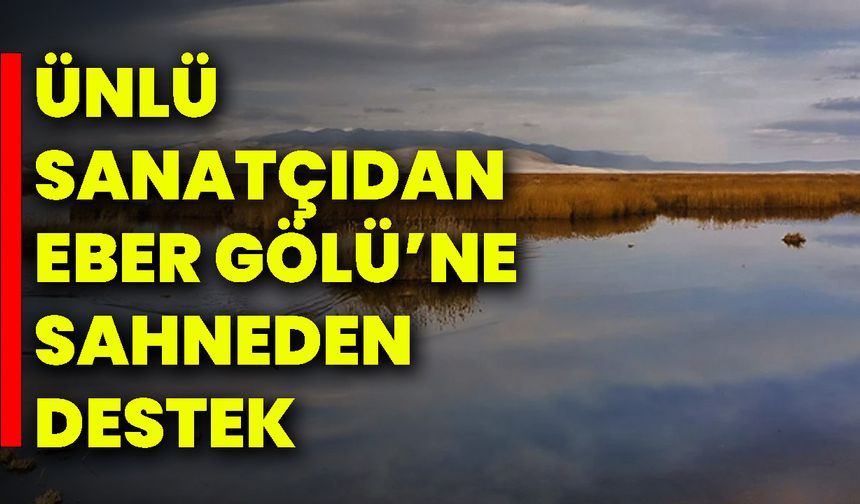 Ünlü sanatçıdan Eber Gölü’ne Sahneden Destek