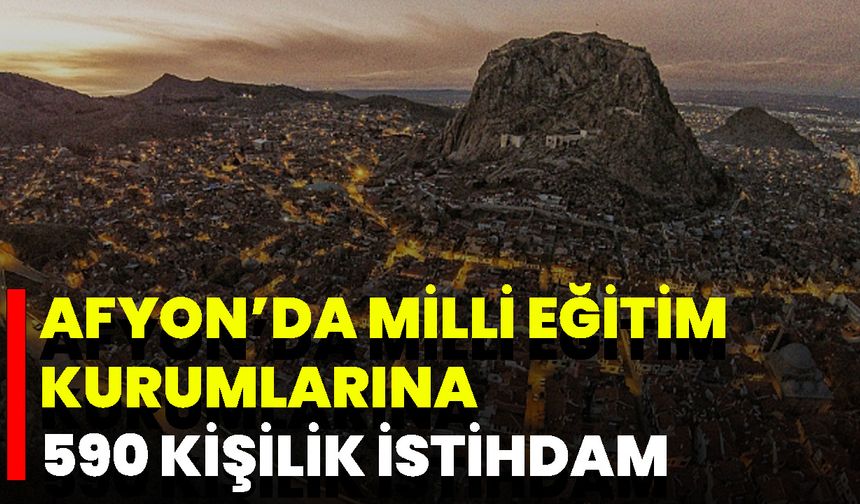 Afyon’da Milli Eğitim Kurumlarına 590 Kişilik İstihdam