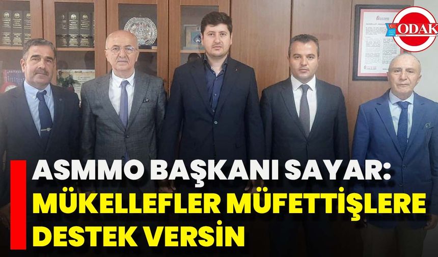 ASMMO Başkanı Sayar: “Mükellefler Müfettişlere Destek Versin”