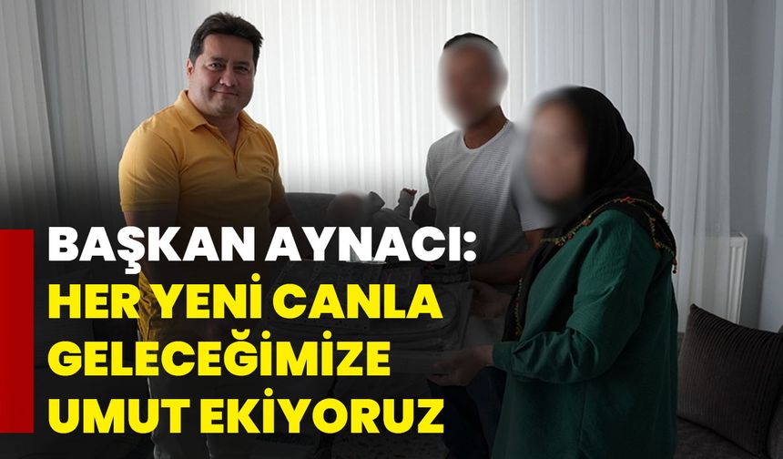 Başkan Aynacı: Her yeni canla geleceğimize umut ekiyoruz