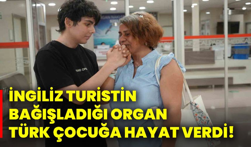 İngiliz turistin bağışladığı organ, Türk çocuğa hayat verdi!