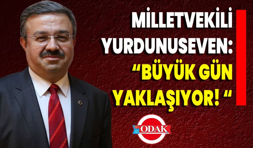 Milletvekili Yurdunuseven: “Büyük Gün Yaklaşıyor! “