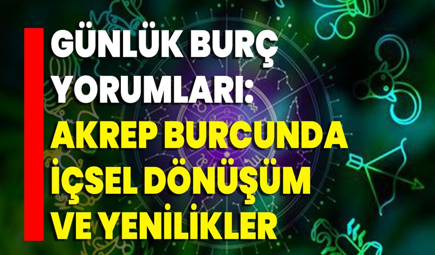 Günlük Burç Yorumları: Akrep Burcunda İçsel Dönüşüm Ve Yenilikler