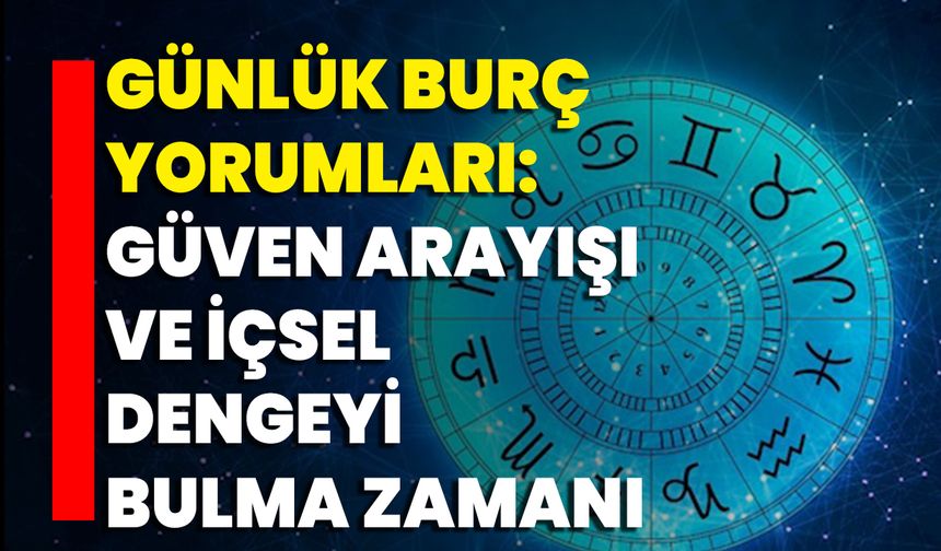 Günlük Burç Yorumları: Güven Arayışı Ve İçsel Dengeyi Bulma Zamanı