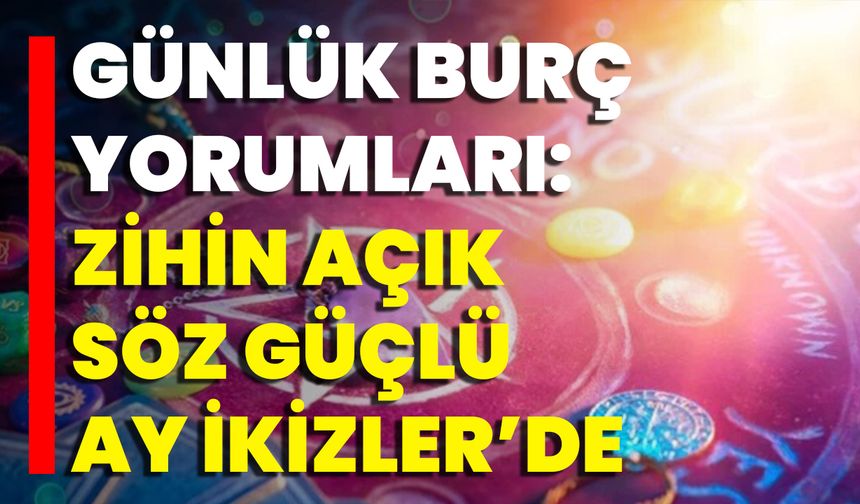 Günlük Burç Yorumları: Zihin Açık, Söz Güçlü Ay İkizler’de