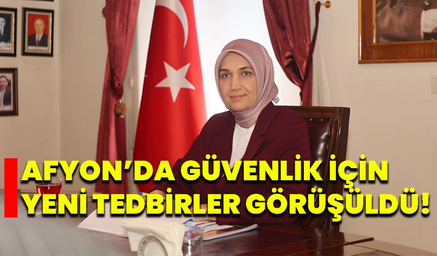 Afyon’da Güvenlik İçin Yeni Tedbirler Görüşüldü!
