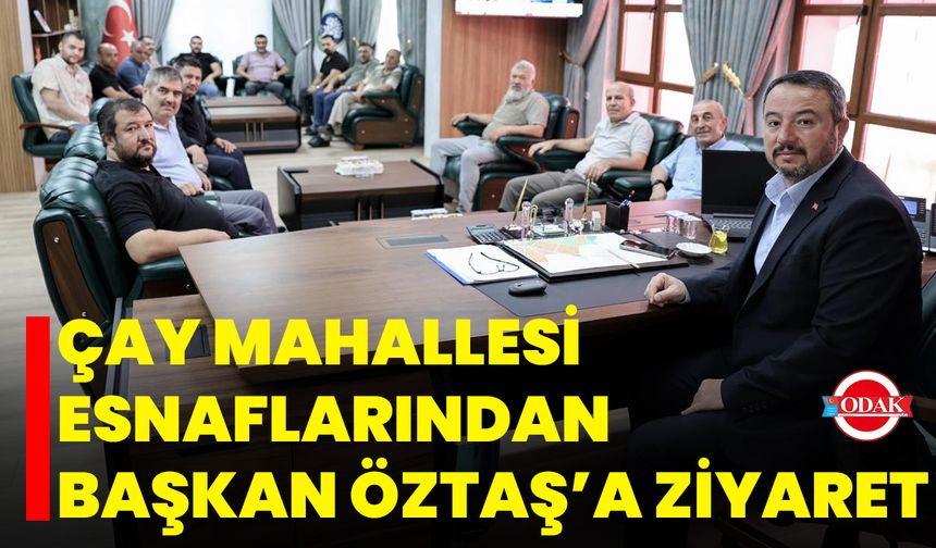 Çay Mahallesi Esnaflarından Başkan Öztaş’a Ziyaret