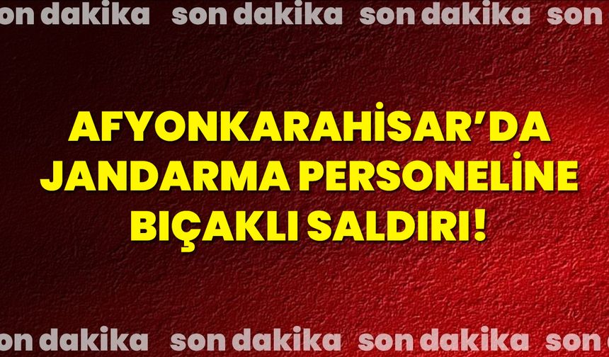 Afyonkarahisar’da Jandarma Personeline Bıçaklı Saldırı!
