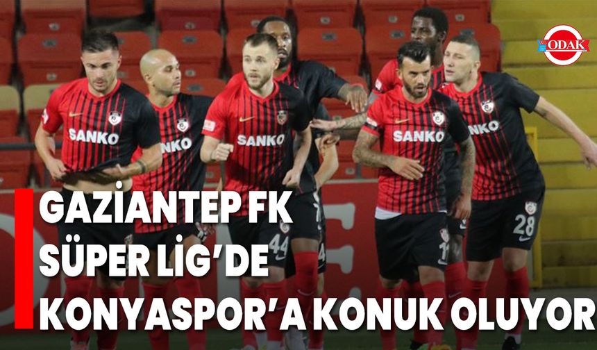 Gaziantep FK, Süper Lig’de Konyaspor’a Konuk Oluyor