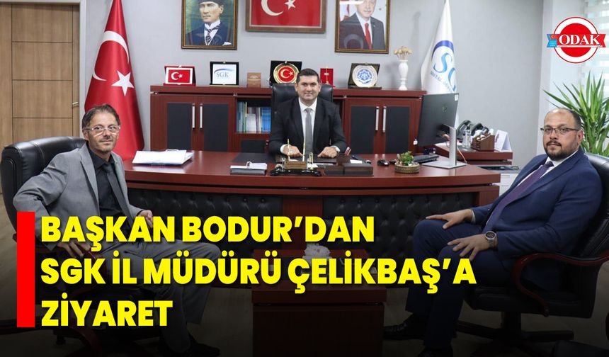Başkan Bodur’dan SGK İl Müdürü Çelikbaş’a Ziyaret