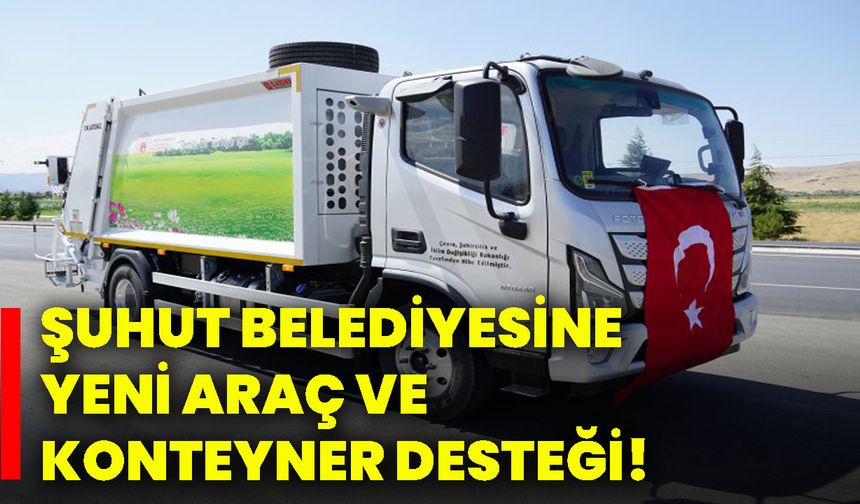 Şuhut Belediyesine yeni araç ve konteyner desteği!