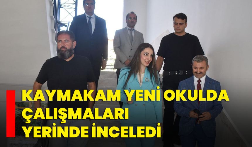 Kaymakam yeni okulda çalışmaları yerinde inceledi
