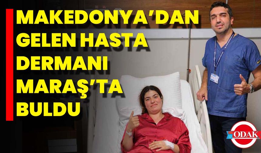 Makedonya’dan Gelen Hasta Dermanı Maraş’ta Buldu