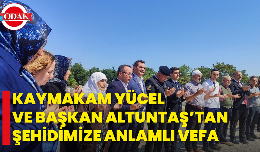 Kaymakam Yücel Ve Başkan Altuntaş’tan Şehidimize Anlamlı Vefa