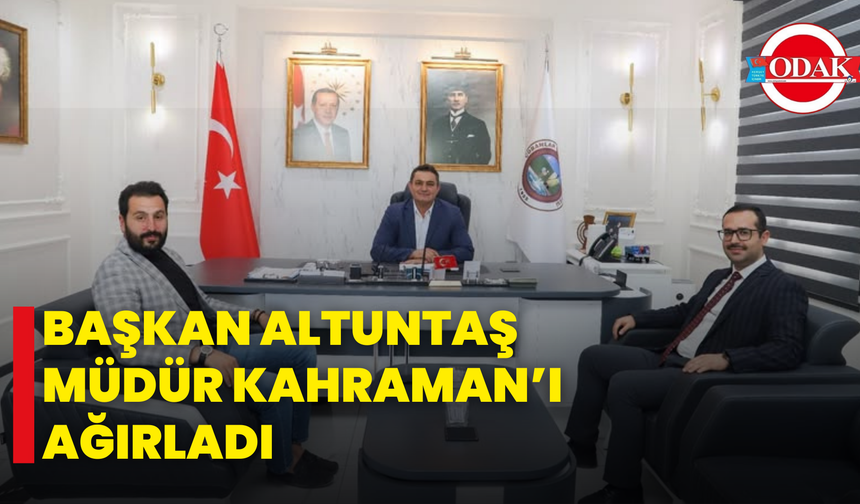 Başkan Altuntaş Müdür Kahraman’ı Ağırladı