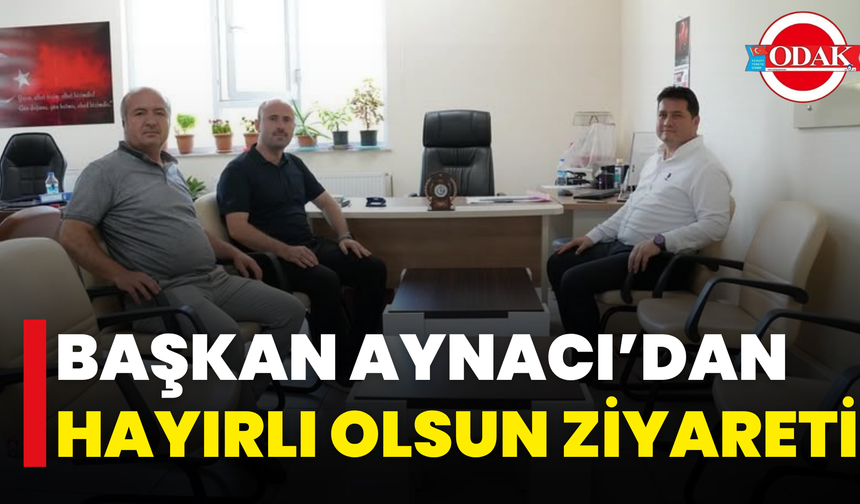 Başkan Aynacı’dan Hayırlı Olsun Ziyareti