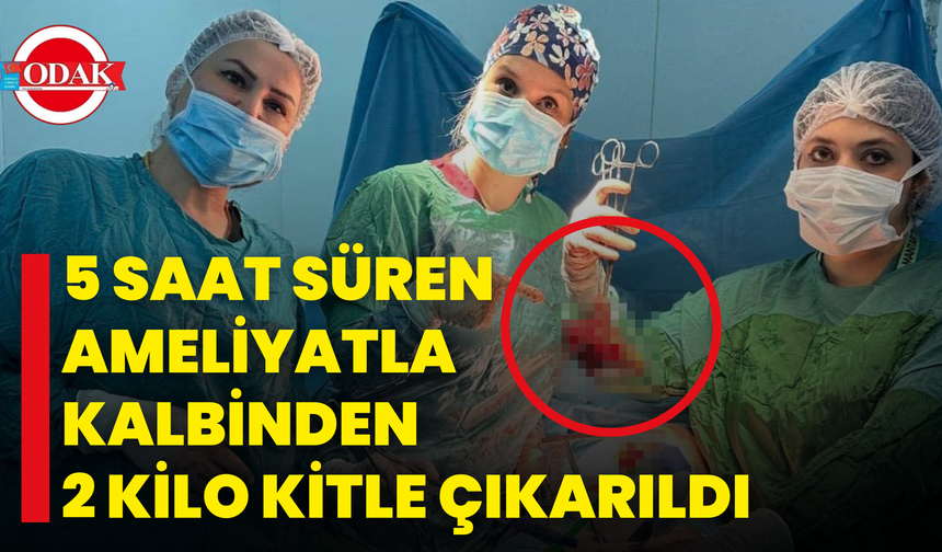 5 Saat Süren Ameliyatla Kalbinden 2 Kilo Kitle Çıkarıldı