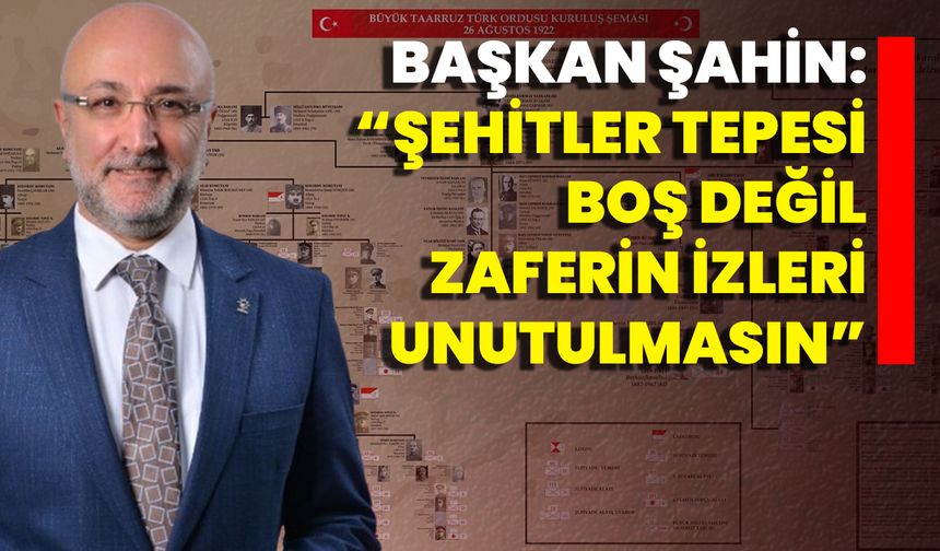Başkan Şahin: “Şehitler Tepesi Boş Değil, Zaferin İzleri Unutulmasın”