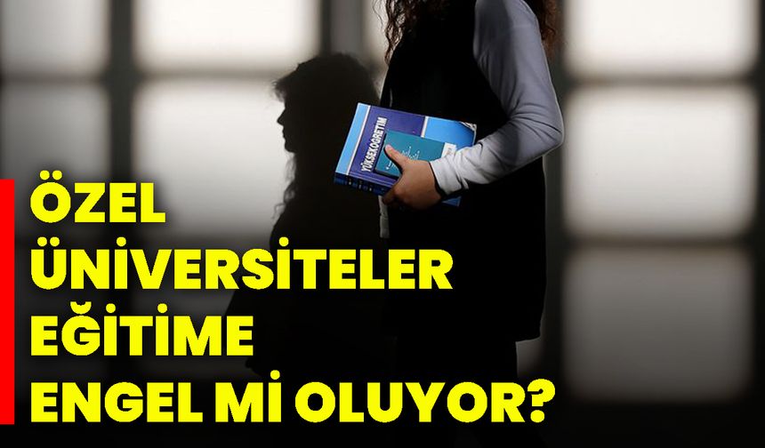 Özel üniversiteler eğitime engel mi oluyor?