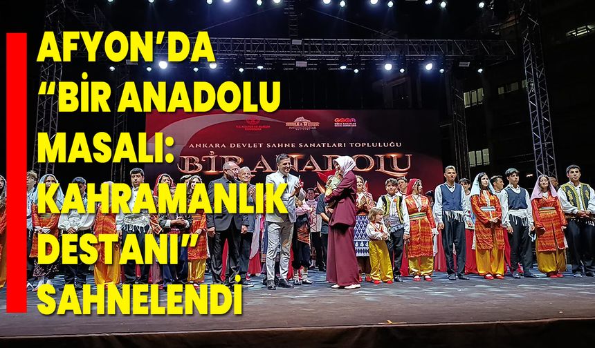 Afyon’da “Bir Anadolu Masalı: Kahramanlık Destanı” Sahnelendi