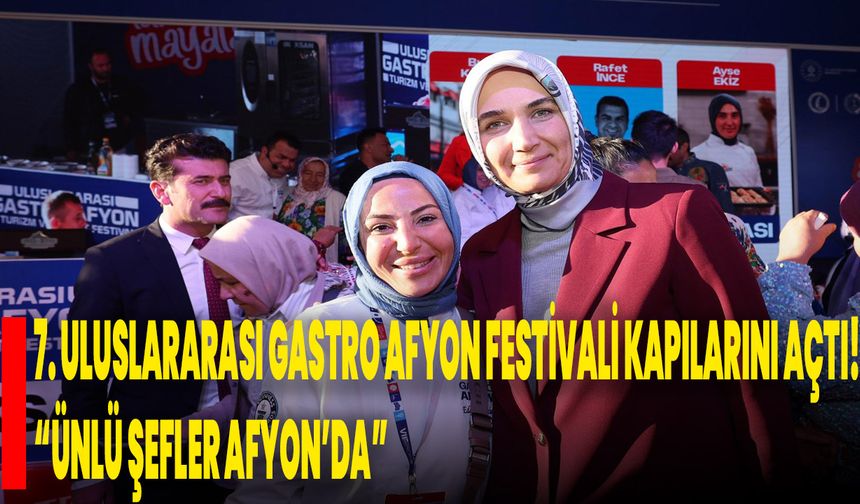 7. ULUSLARARASI GASTRO AFYON FESTİVALİ KAPILARINI AÇTI! “ÜNLÜ ŞEFLER AFYON’DA”