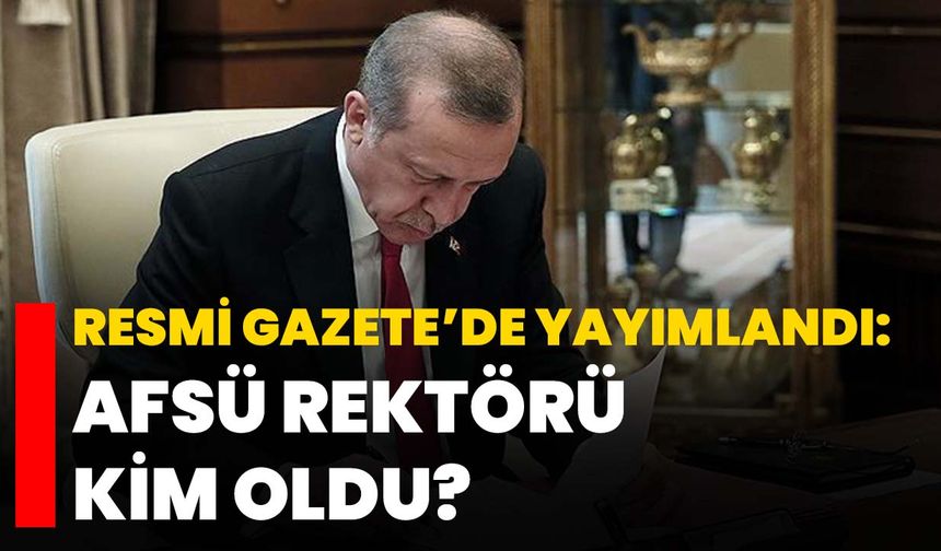 Resmi Gazete’de yayımlandı: AFSÜ Rektörü kim oldu?