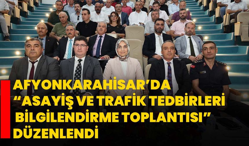 Afyonkarahisar’da “Asayiş ve Trafik Tedbirleri Bilgilendirme Toplantısı” düzenlendi