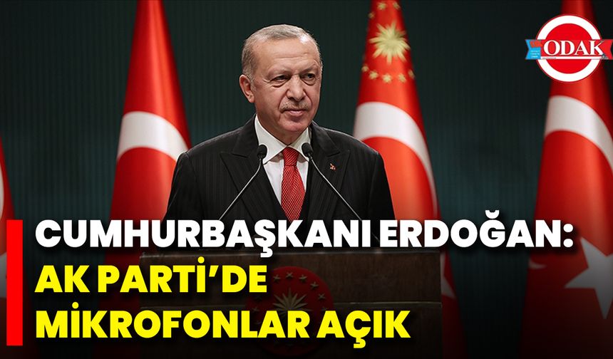 Cumhurbaşkanı Erdoğan: Ak Parti’de Mikrofonlar Açık