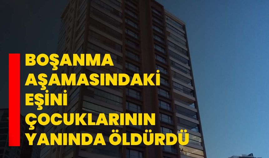 Boşanma aşamasındaki eşini çocuklarının yanında öldürdü