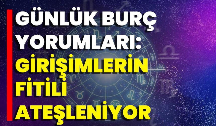 Günlük Burç Yorumları: Girişimlerin Fitili Ateşleniyor