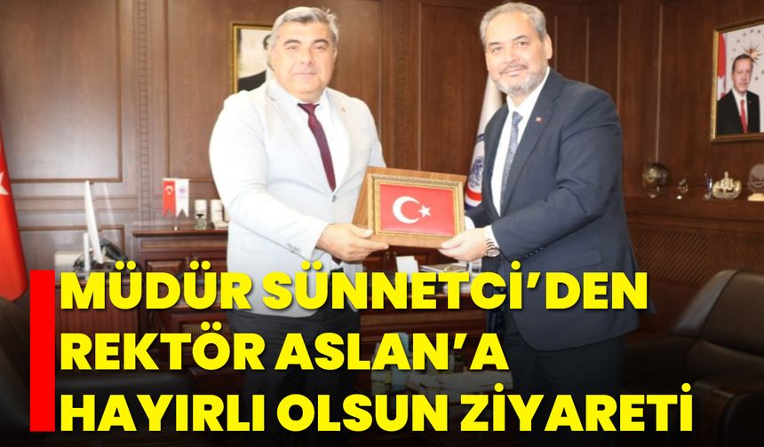 Müdür Sünnetci’den Rektör Aslan’a Hayırlı Olsun Ziyareti
