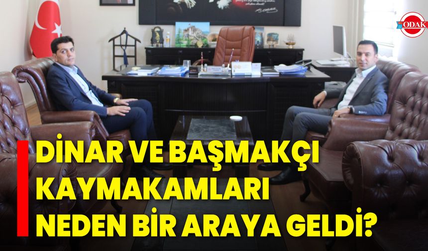 Dinar ve Başmakçı Kaymakamları Neden Bir Araya Geldi?