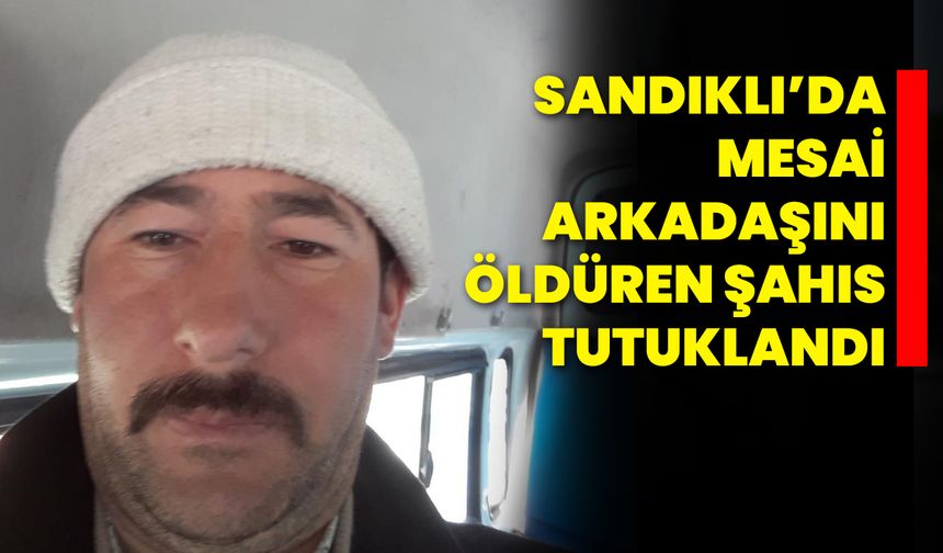 Sandıklı'da mesai arkadaşını öldüren şahıs tutuklandı