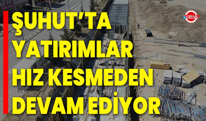Şuhut’ta Yatırımlar Hız Kesmeden Devam Ediyor