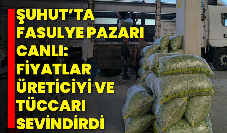 Şuhut’ta Fasulye Pazarı Canlı: Fiyatlar Üreticiyi ve Tüccarı Sevindirdi