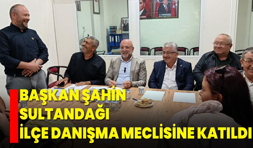 Başkan Şahin, Sultandağı İlçe Danışma Meclisine Katıldı