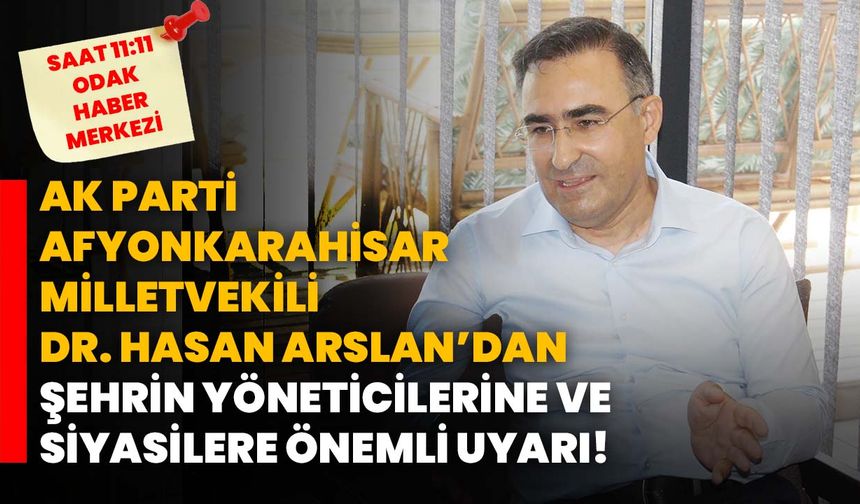 AK Parti Afyonkarahisar Milletvekili Dr. Hasan Arslan’dan Şehrin Yöneticilerine Ve Siyasilere Önemli Uyarı!