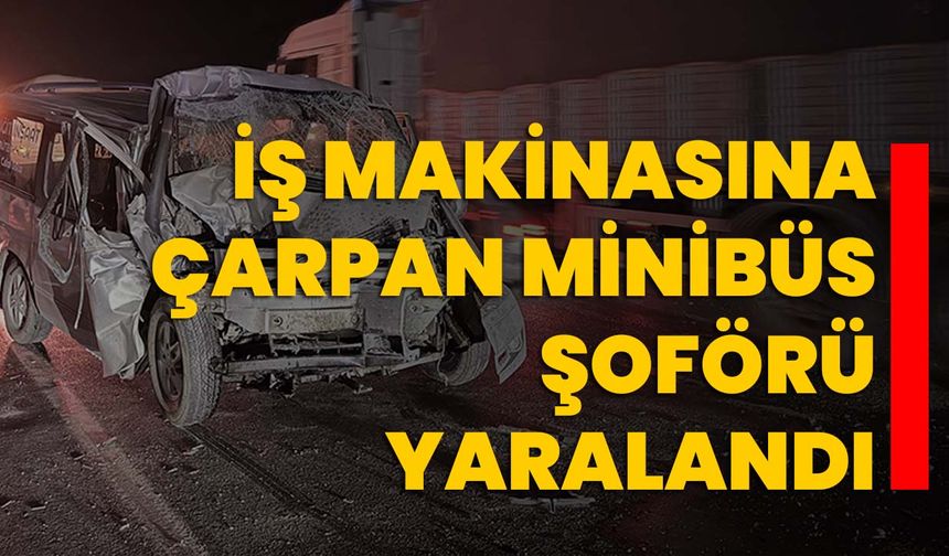 İş makinasına çarpan minibüs şoförü yaralandı