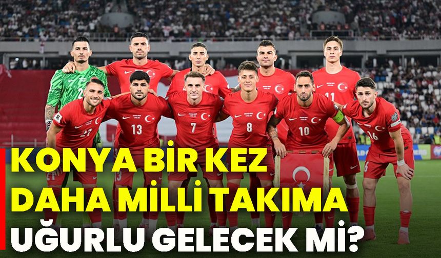 Konya bir kez daha Milli Takıma uğurlu gelecek mi?