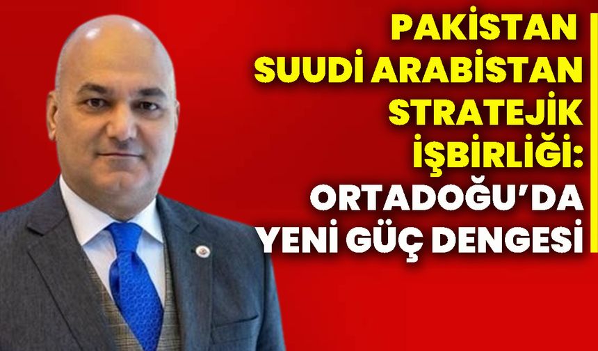 Pakistan – Suudi Arabistan stratejik işbirliği: Ortadoğu’da yeni güç dengesi